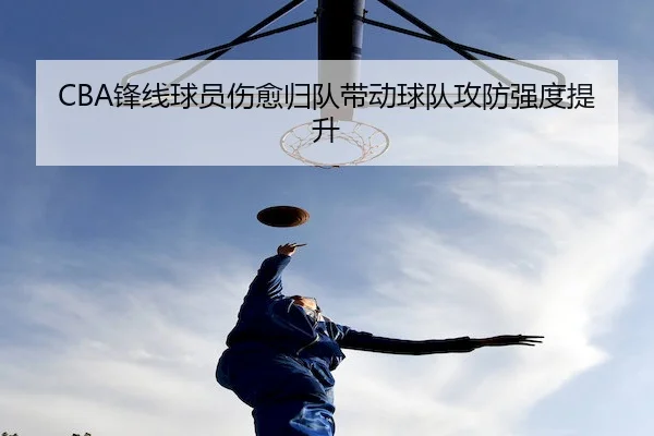 CBA锋线球员伤愈归队带动球队攻防强度提升 | MacauLotto