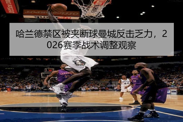 哈兰德禁区被夹断球曼城反击乏力，2026赛季战术调整观察 | MacauLotto